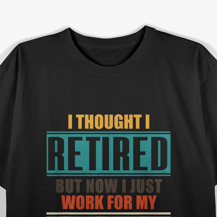 I Thought I Retired, But Now I Just Work for My Wife T-Shirt