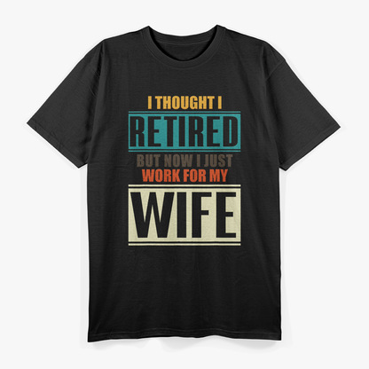 I Thought I Retired, But Now I Just Work for My Wife T-Shirt