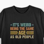 It’s Weird Being the Same Age as Old People T-Shirt
