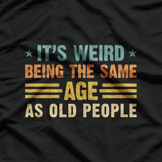 It’s Weird Being the Same Age as Old People T-Shirt