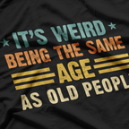 It’s Weird Being the Same Age as Old People T-Shirt