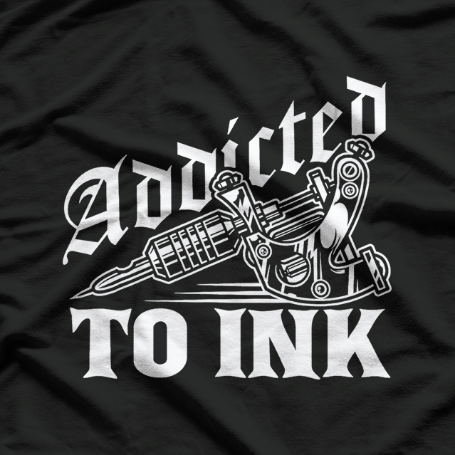 Addicted To Ink Tattoo Lover Best T-Shirt