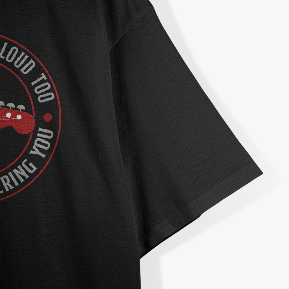 Guitar You Would Be Loud Too If I, Music Lovers T-Shirt