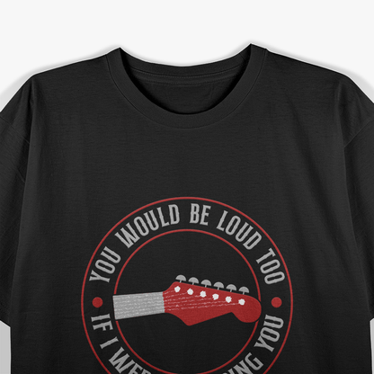 Guitar You Would Be Loud Too If I, Music Lovers T-Shirt