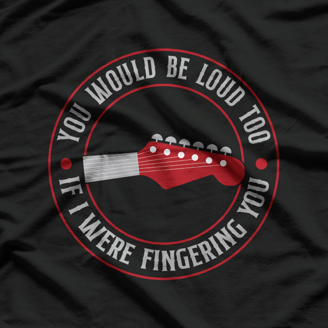 Guitar You Would Be Loud Too If I, Music Lovers T-Shirt