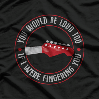 Guitar You Would Be Loud Too If I, Music Lovers T-Shirt