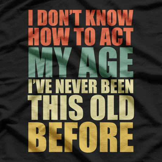 I Don't Know How to Act My Age - Forever Young T-Shirt