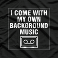 I Come With My Own Background Music T-Shirt