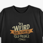 It's Weird Being The Same Age As Old People Sarcastic T-Shirt
