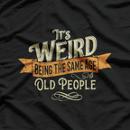 It's Weird Being The Same Age As Old People Sarcastic T-Shirt