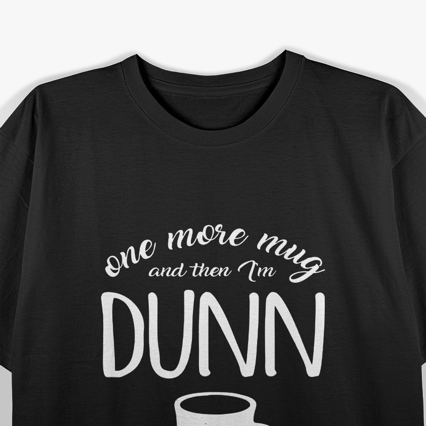 One More Mug and Then I’m Dunn T-Shirt