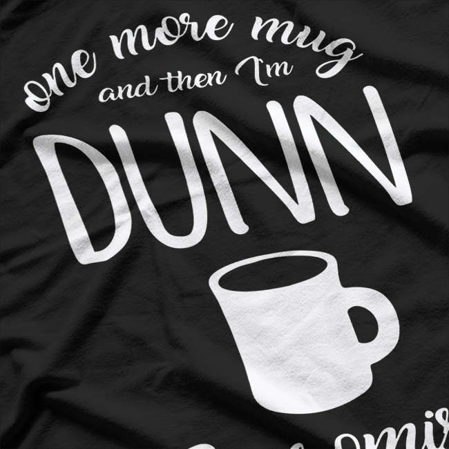 One More Mug and Then I’m Dunn T-Shirt