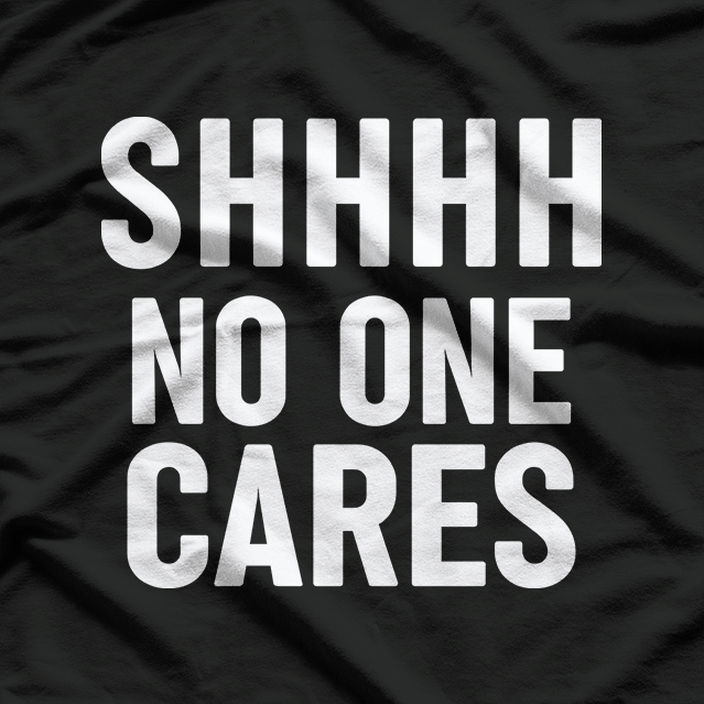 Shhh, No One Cares: Bold & Sassy T-Shirt