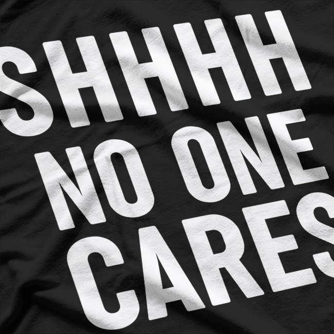 Shhh, No One Cares: Bold & Sassy T-Shirt