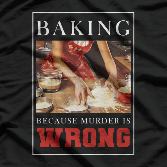 Baking Because Murder Is Wrong – Funny Baker T-Shirt