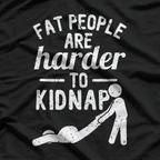Fat People Are Harder to Kidnap – Funny Sarcastic Joke T-Shirt