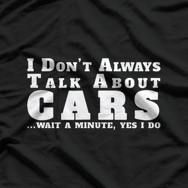 I Don’t Always Talk About Cars - Funny Auto Enthusiast T-Shirt