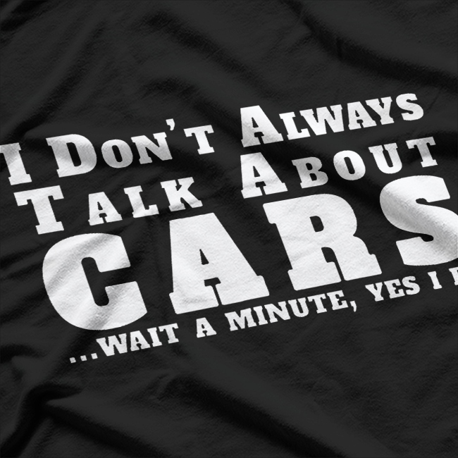 I Don’t Always Talk About Cars - Funny Auto Enthusiast T-Shirt