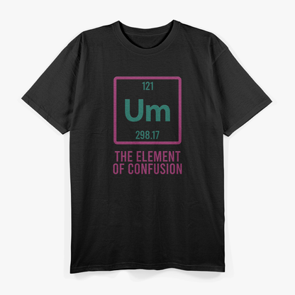 UM, The Element of Confusion Funny Science Nerdy Humor T-Shirt