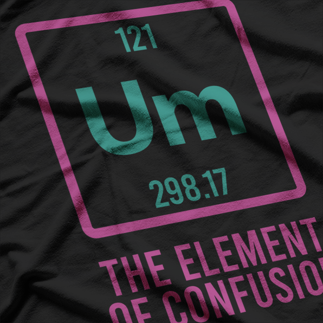 UM, The Element of Confusion Funny Science Nerdy Humor T-Shirt