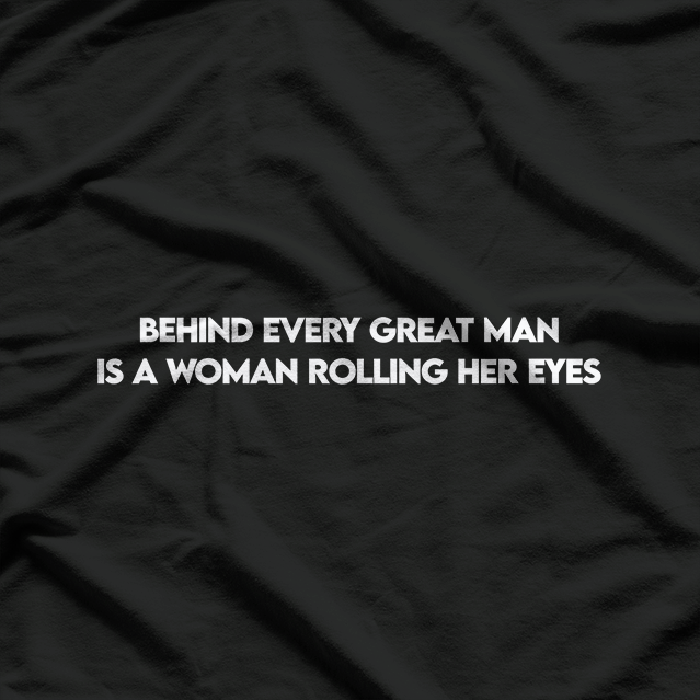 Behind Every Great Man is a Woman Rolling Her Eyes T-Shirt
