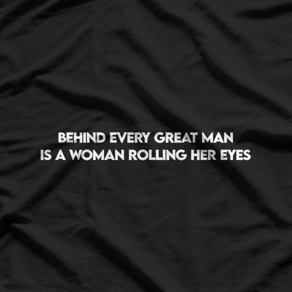 Behind Every Great Man is a Woman Rolling Her Eyes T-Shirt