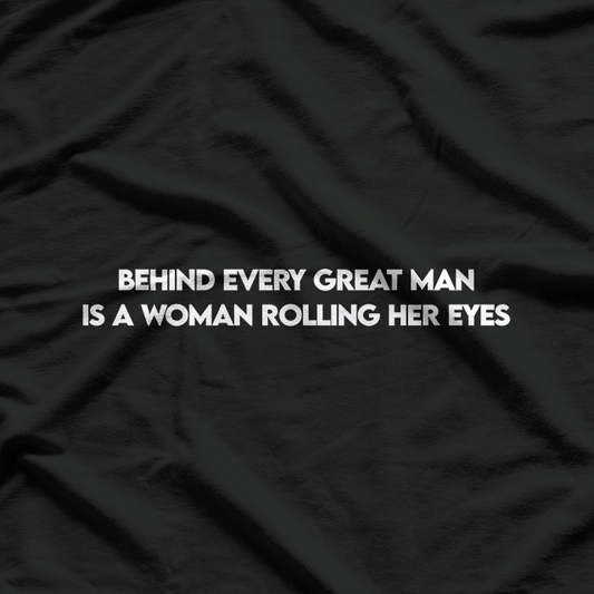 Behind Every Great Man is a Woman Rolling Her Eyes T-Shirt