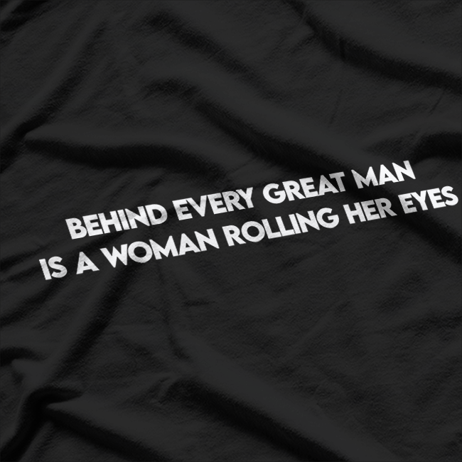 Behind Every Great Man is a Woman Rolling Her Eyes T-Shirt