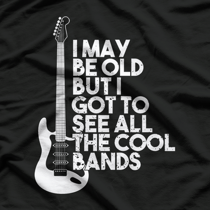 I May Be Old But I Got To See All The Cool Bands T-Shirt