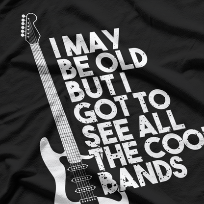 I May Be Old But I Got To See All The Cool Bands T-Shirt