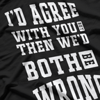 I’d Agree With You, But Then We’d Both Be Wrong – Witty T-Shirt