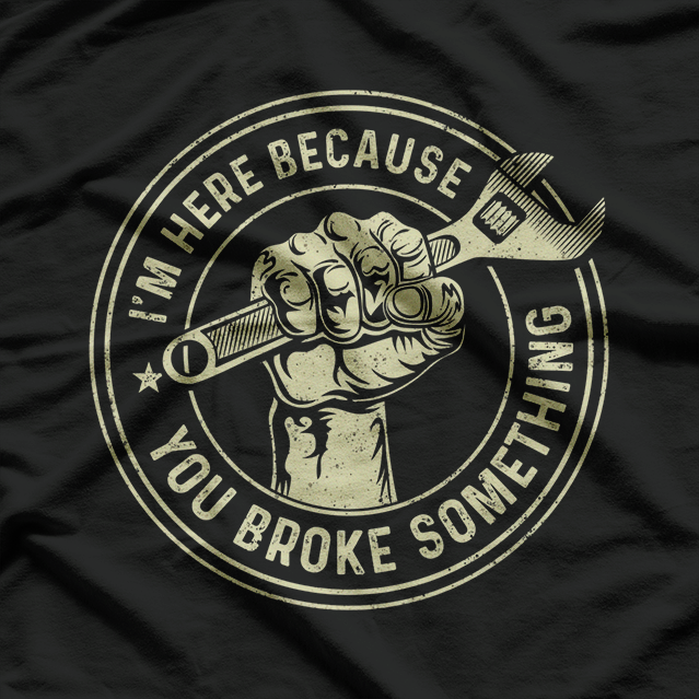 I'm Here Because You Broke Something, Mechanic Handyman T-Shirt