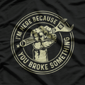 I'm Here Because You Broke Something, Mechanic Handyman T-Shirt