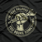 I'm Here Because You Broke Something, Mechanic Handyman T-Shirt