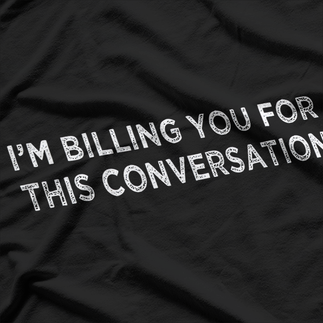 Lawyer - I'm Billing You For This Conversation T-Shirt