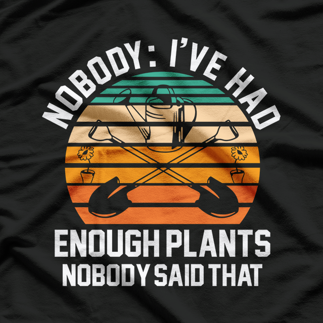 Nobody I've Had Enough Plant Gardening T-Shirt