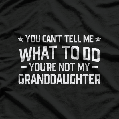 You Can’t Tell Me What to Do: You’re Not My Granddaughter T-Shirt
