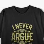 I Never Argue, I Just Explain Why I’m Right T-Shirt