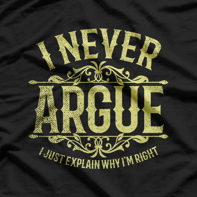 I Never Argue, I Just Explain Why I’m Right T-Shirt