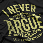 I Never Argue, I Just Explain Why I’m Right T-Shirt