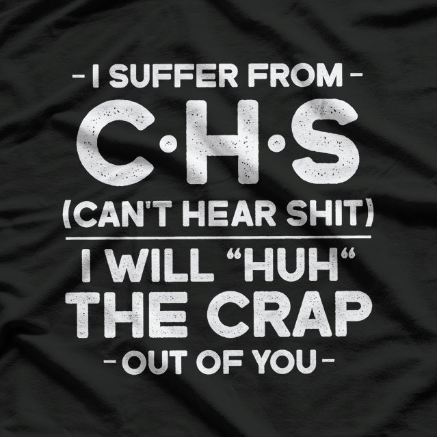 I Suffer From CHS - Can't Hear Sh*t Funny T-Shirt