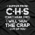 I Suffer From CHS - Can't Hear Sh*t Funny T-Shirt