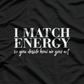 I Match Energy: So You Decide How We Gon’ Act T-Shirt