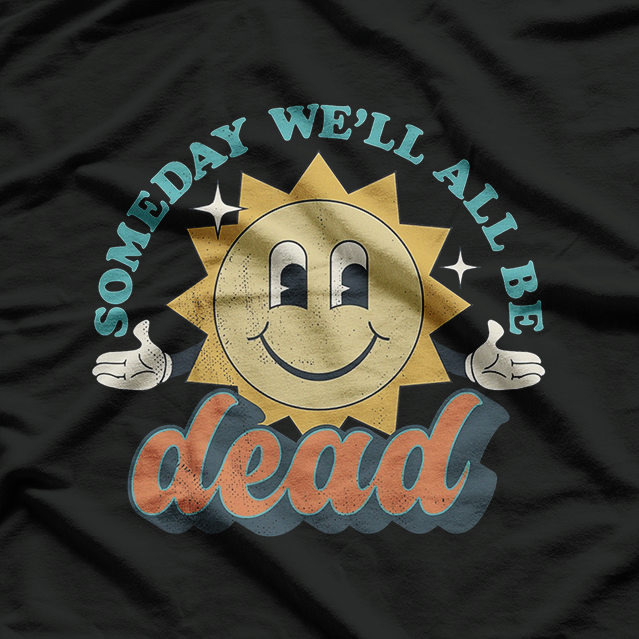 Someday We’ll All Be Dead Retro Existential Dark Humor T-Shirt