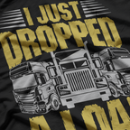 I Just Drop A.. Funny Trucker T-Shirt