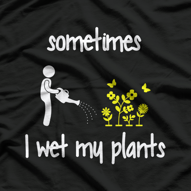 Sometimes I Wet My Plants Funny Gardening T-Shirt