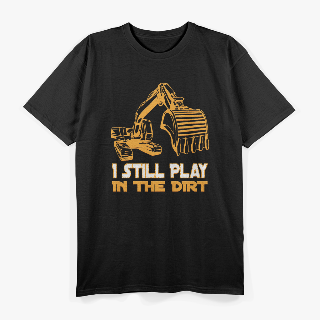 Excavator Operator - Still Play In The Dirt T-Shirt