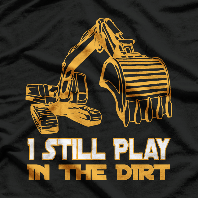 Excavator Operator - Still Play In The Dirt T-Shirt