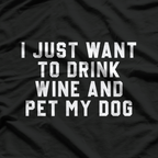I Just Want To Drink Wine & Pet My Dog T-Shirt