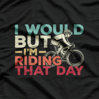 I Would, But I’m Riding That Day Funny Biker T-Shirt